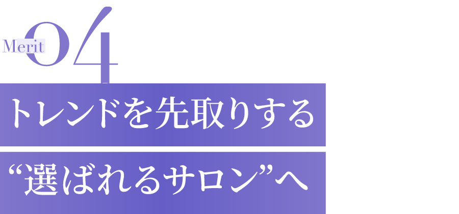 トレンドを先取り 選ばれるサロンへ